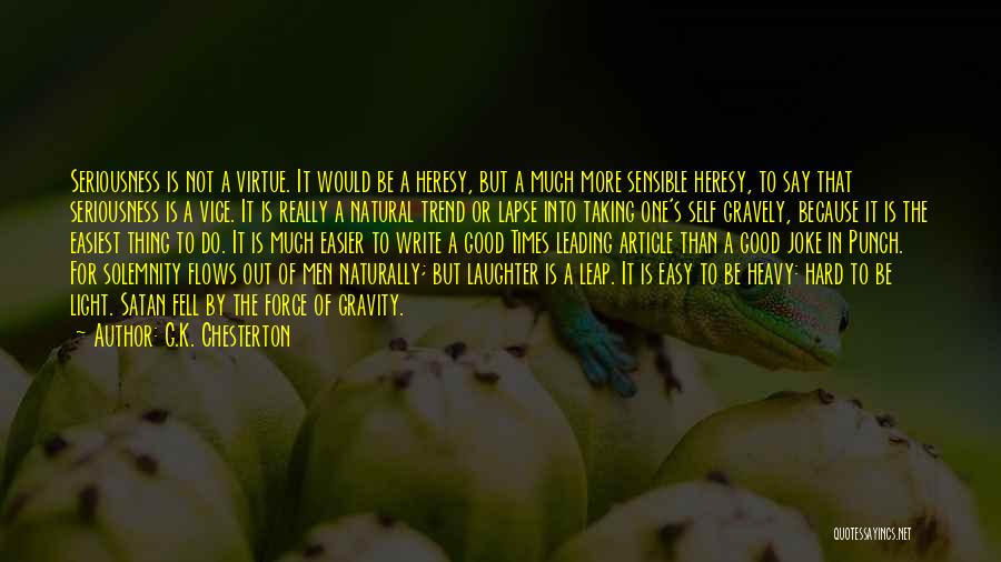 G.K. Chesterton Quotes: Seriousness Is Not A Virtue. It Would Be A Heresy, But A Much More Sensible Heresy, To Say That Seriousness