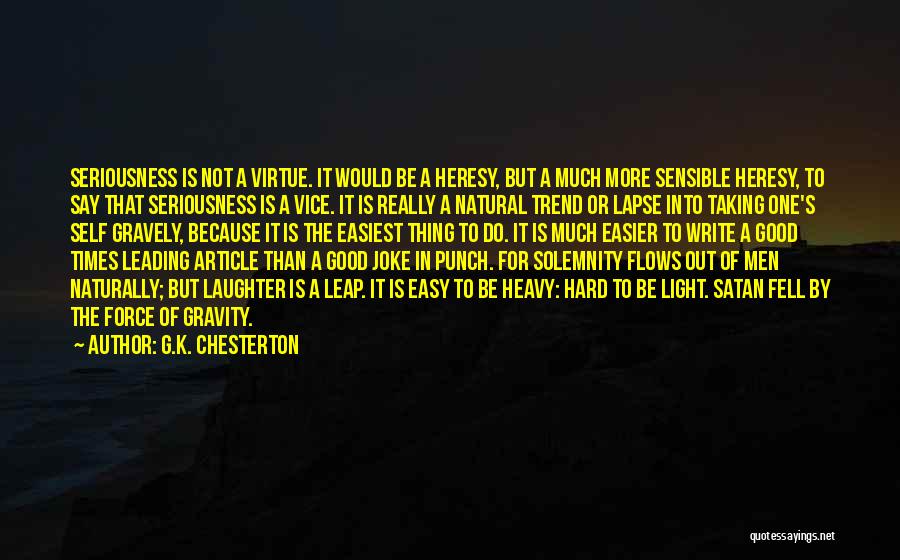 G.K. Chesterton Quotes: Seriousness Is Not A Virtue. It Would Be A Heresy, But A Much More Sensible Heresy, To Say That Seriousness