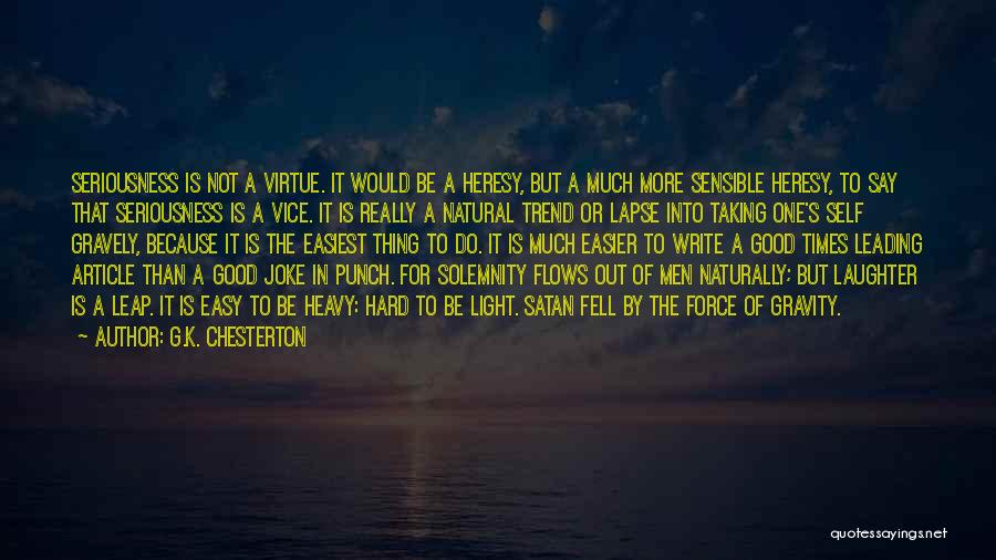 G.K. Chesterton Quotes: Seriousness Is Not A Virtue. It Would Be A Heresy, But A Much More Sensible Heresy, To Say That Seriousness