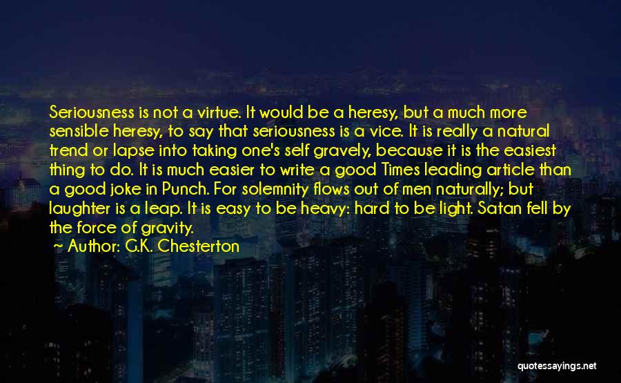 G.K. Chesterton Quotes: Seriousness Is Not A Virtue. It Would Be A Heresy, But A Much More Sensible Heresy, To Say That Seriousness