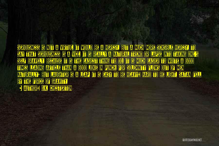 G.K. Chesterton Quotes: Seriousness Is Not A Virtue. It Would Be A Heresy, But A Much More Sensible Heresy, To Say That Seriousness