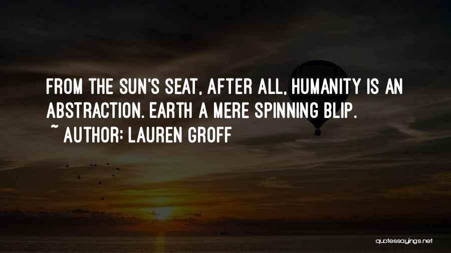 Lauren Groff Quotes: From The Sun's Seat, After All, Humanity Is An Abstraction. Earth A Mere Spinning Blip.