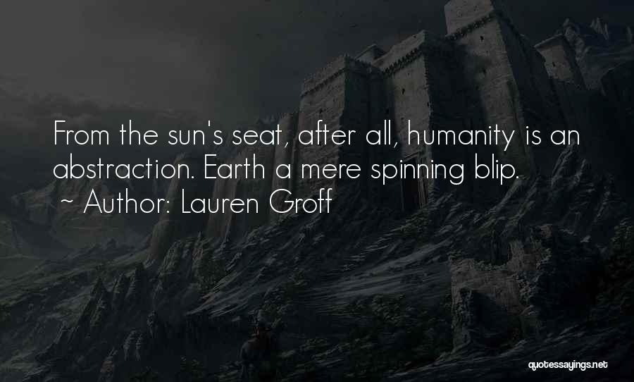 Lauren Groff Quotes: From The Sun's Seat, After All, Humanity Is An Abstraction. Earth A Mere Spinning Blip.