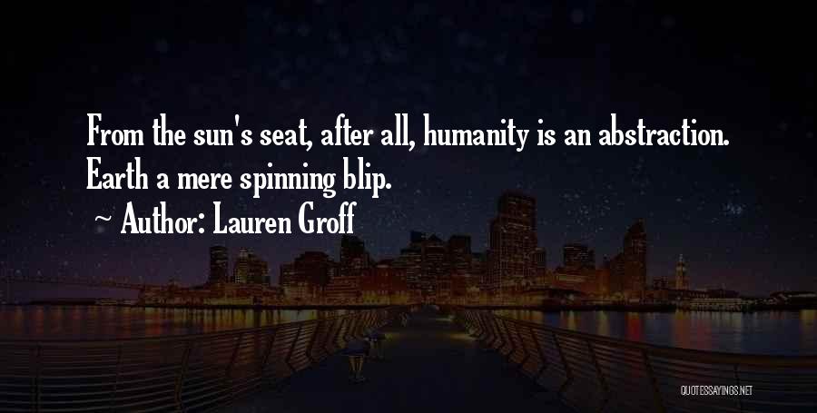 Lauren Groff Quotes: From The Sun's Seat, After All, Humanity Is An Abstraction. Earth A Mere Spinning Blip.