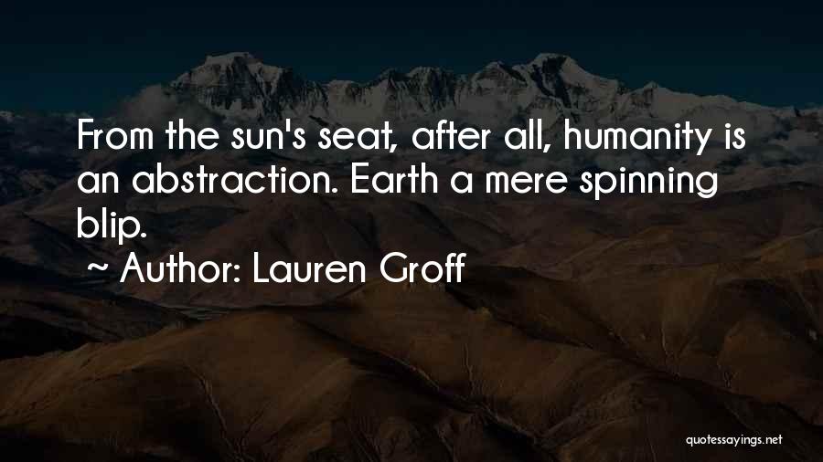 Lauren Groff Quotes: From The Sun's Seat, After All, Humanity Is An Abstraction. Earth A Mere Spinning Blip.