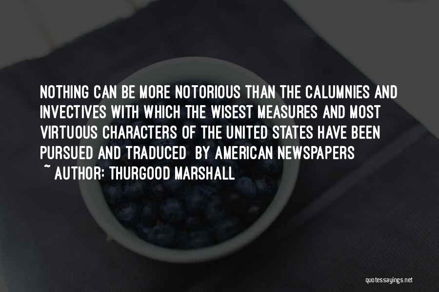 Thurgood Marshall Quotes: Nothing Can Be More Notorious Than The Calumnies And Invectives With Which The Wisest Measures And Most Virtuous Characters Of