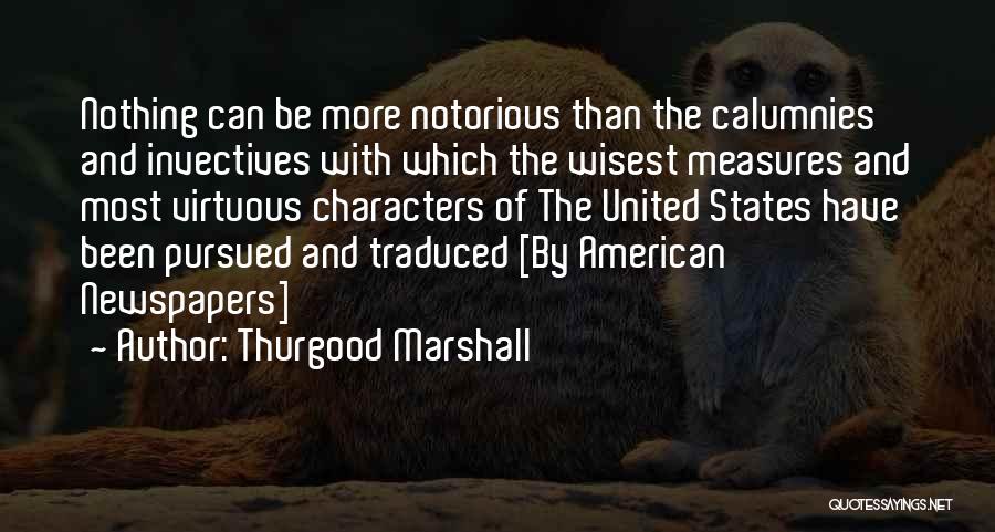 Thurgood Marshall Quotes: Nothing Can Be More Notorious Than The Calumnies And Invectives With Which The Wisest Measures And Most Virtuous Characters Of