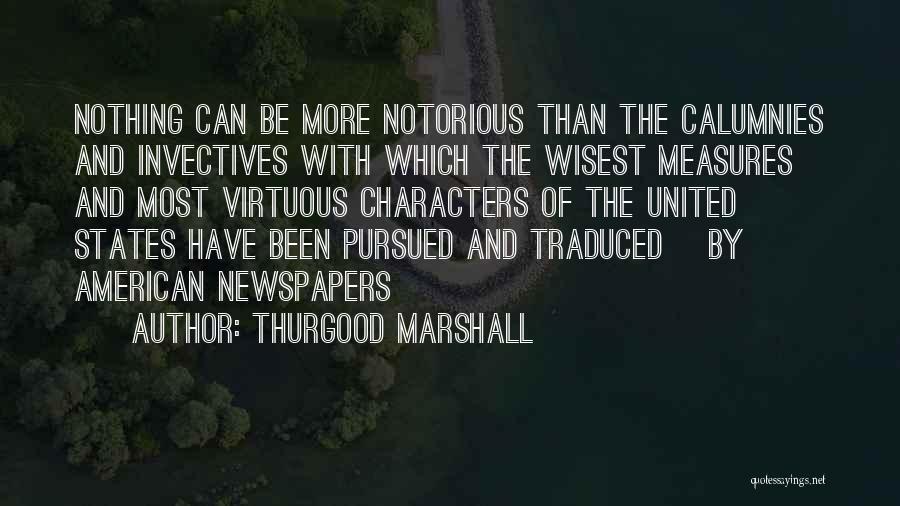 Thurgood Marshall Quotes: Nothing Can Be More Notorious Than The Calumnies And Invectives With Which The Wisest Measures And Most Virtuous Characters Of