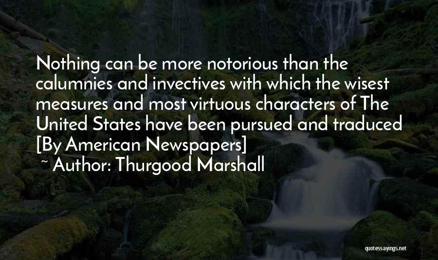 Thurgood Marshall Quotes: Nothing Can Be More Notorious Than The Calumnies And Invectives With Which The Wisest Measures And Most Virtuous Characters Of