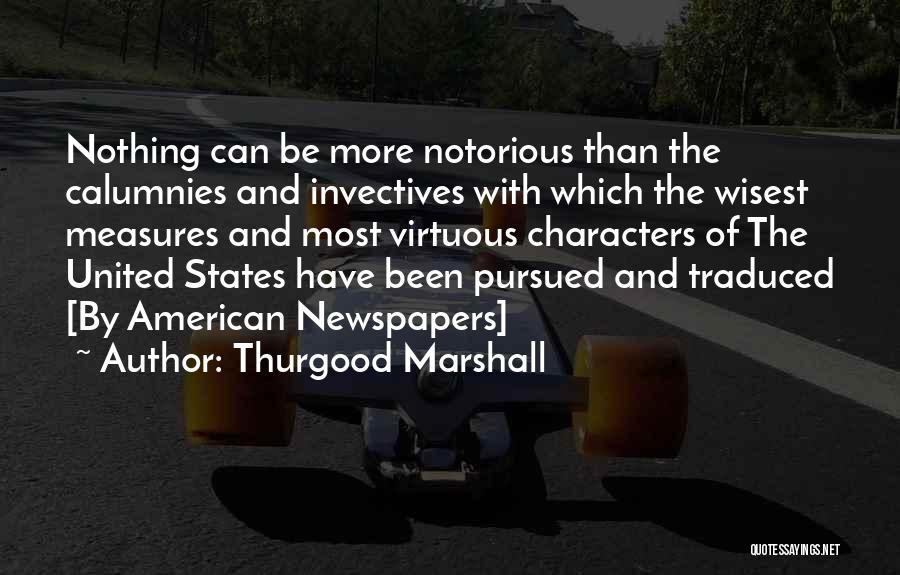 Thurgood Marshall Quotes: Nothing Can Be More Notorious Than The Calumnies And Invectives With Which The Wisest Measures And Most Virtuous Characters Of