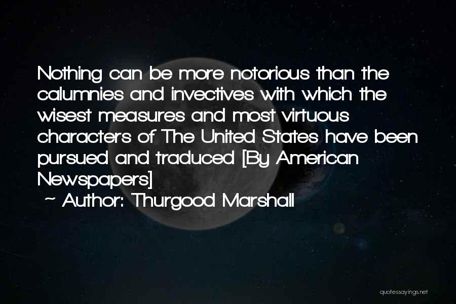 Thurgood Marshall Quotes: Nothing Can Be More Notorious Than The Calumnies And Invectives With Which The Wisest Measures And Most Virtuous Characters Of