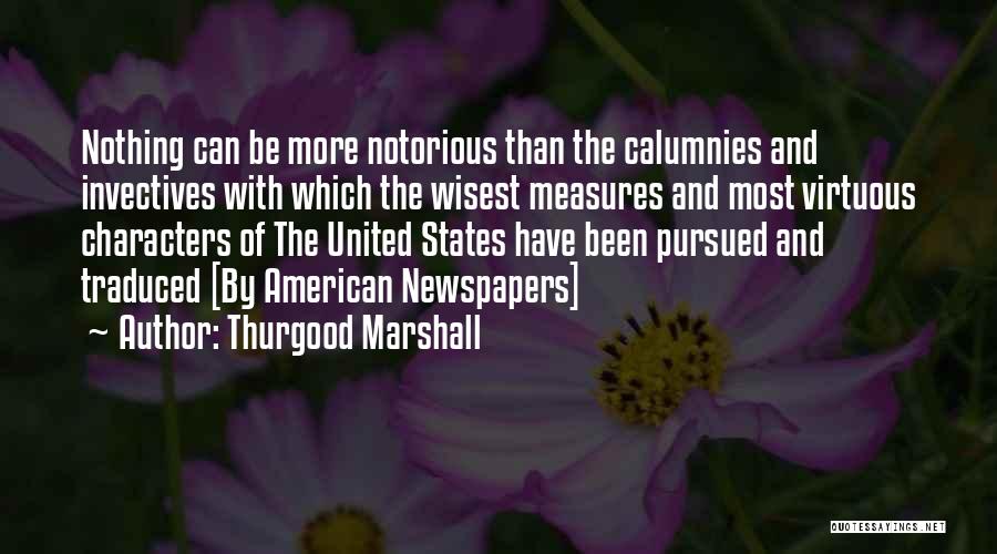 Thurgood Marshall Quotes: Nothing Can Be More Notorious Than The Calumnies And Invectives With Which The Wisest Measures And Most Virtuous Characters Of