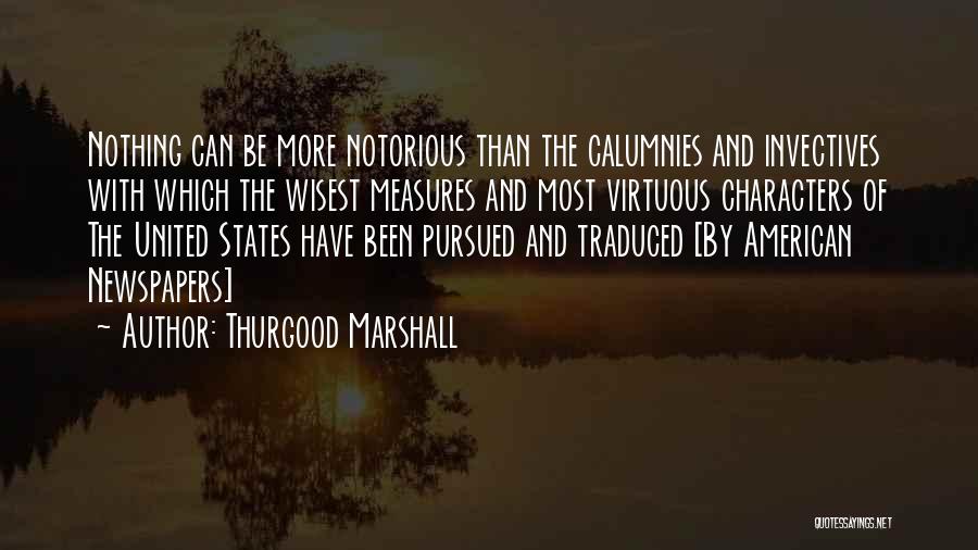 Thurgood Marshall Quotes: Nothing Can Be More Notorious Than The Calumnies And Invectives With Which The Wisest Measures And Most Virtuous Characters Of