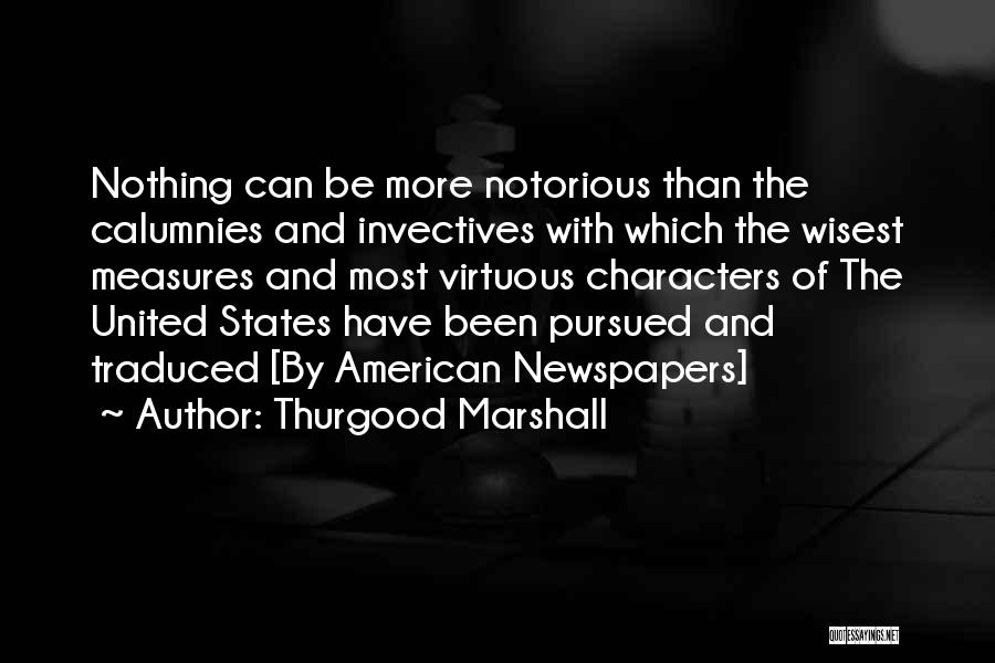 Thurgood Marshall Quotes: Nothing Can Be More Notorious Than The Calumnies And Invectives With Which The Wisest Measures And Most Virtuous Characters Of