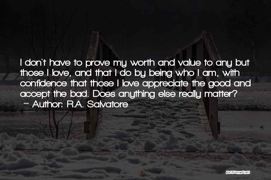 R.A. Salvatore Quotes: I Don't Have To Prove My Worth And Value To Any But Those I Love, And That I Do By