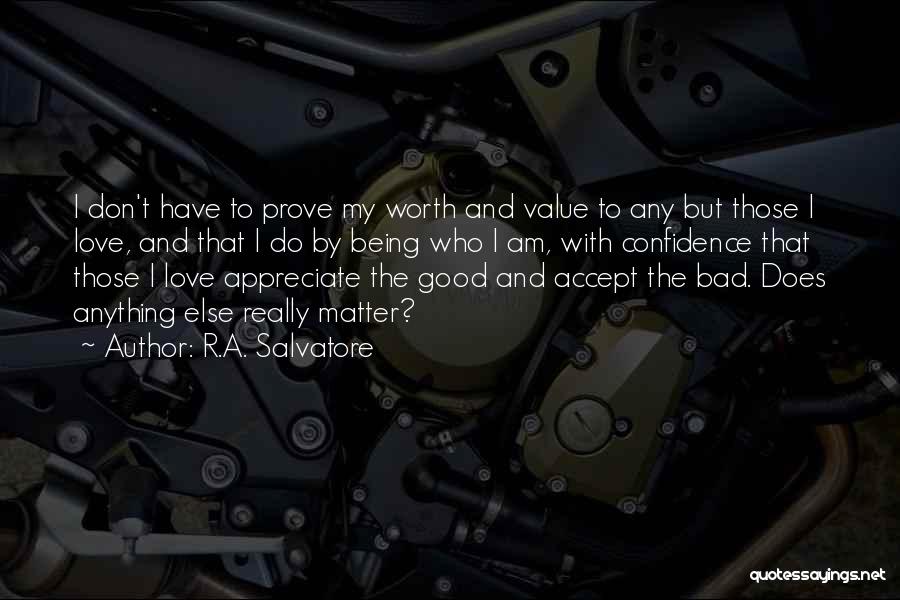 R.A. Salvatore Quotes: I Don't Have To Prove My Worth And Value To Any But Those I Love, And That I Do By