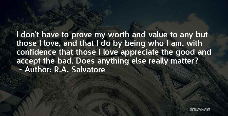 R.A. Salvatore Quotes: I Don't Have To Prove My Worth And Value To Any But Those I Love, And That I Do By