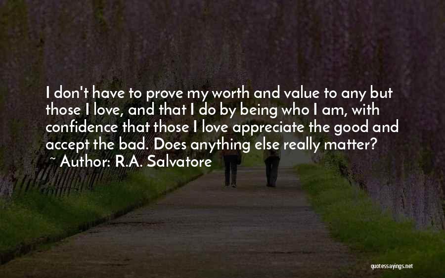 R.A. Salvatore Quotes: I Don't Have To Prove My Worth And Value To Any But Those I Love, And That I Do By