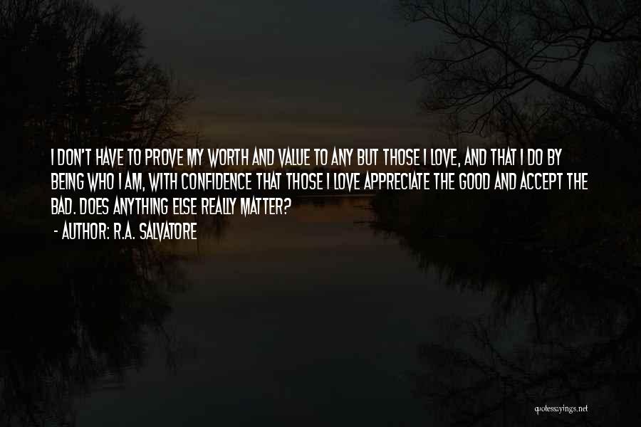 R.A. Salvatore Quotes: I Don't Have To Prove My Worth And Value To Any But Those I Love, And That I Do By