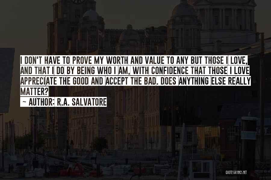 R.A. Salvatore Quotes: I Don't Have To Prove My Worth And Value To Any But Those I Love, And That I Do By
