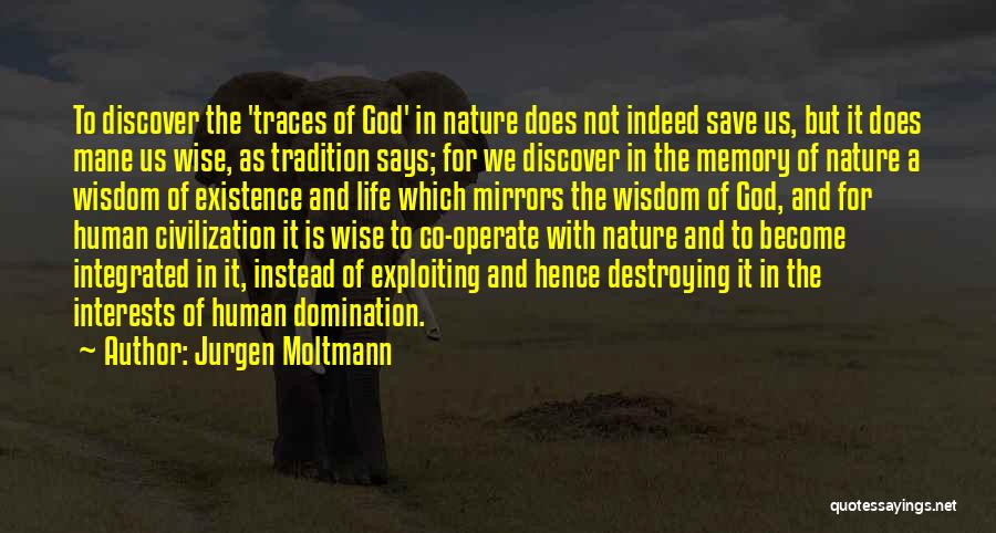 Jurgen Moltmann Quotes: To Discover The 'traces Of God' In Nature Does Not Indeed Save Us, But It Does Mane Us Wise, As