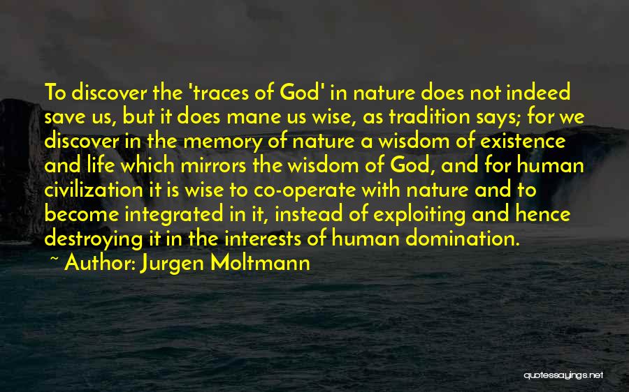 Jurgen Moltmann Quotes: To Discover The 'traces Of God' In Nature Does Not Indeed Save Us, But It Does Mane Us Wise, As