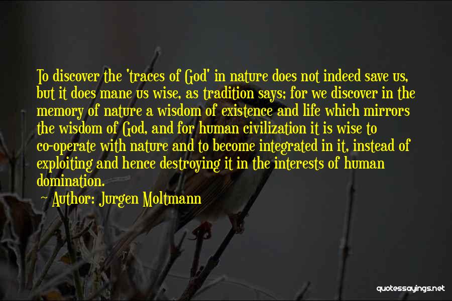 Jurgen Moltmann Quotes: To Discover The 'traces Of God' In Nature Does Not Indeed Save Us, But It Does Mane Us Wise, As