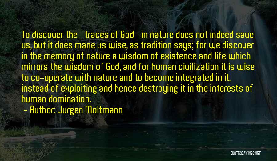 Jurgen Moltmann Quotes: To Discover The 'traces Of God' In Nature Does Not Indeed Save Us, But It Does Mane Us Wise, As