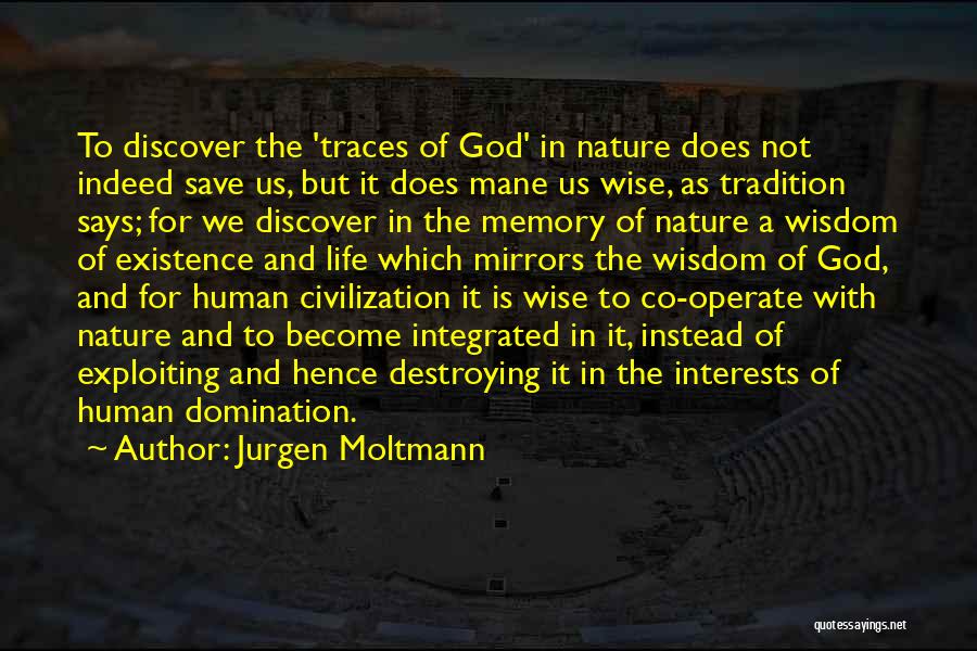 Jurgen Moltmann Quotes: To Discover The 'traces Of God' In Nature Does Not Indeed Save Us, But It Does Mane Us Wise, As