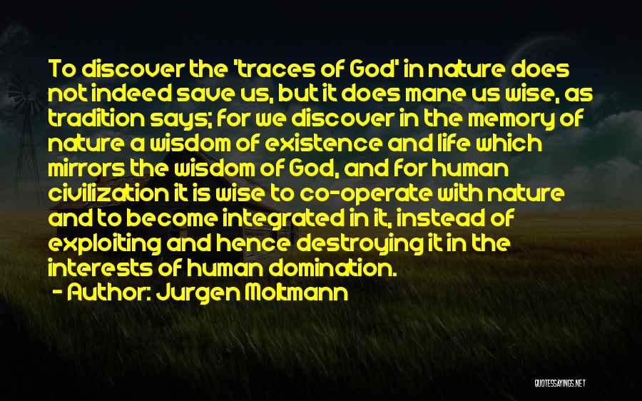 Jurgen Moltmann Quotes: To Discover The 'traces Of God' In Nature Does Not Indeed Save Us, But It Does Mane Us Wise, As