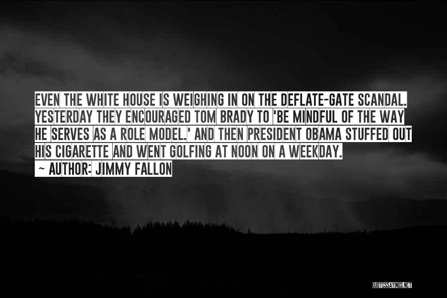 Jimmy Fallon Quotes: Even The White House Is Weighing In On The Deflate-gate Scandal. Yesterday They Encouraged Tom Brady To 'be Mindful Of