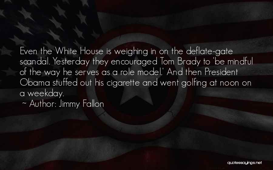 Jimmy Fallon Quotes: Even The White House Is Weighing In On The Deflate-gate Scandal. Yesterday They Encouraged Tom Brady To 'be Mindful Of