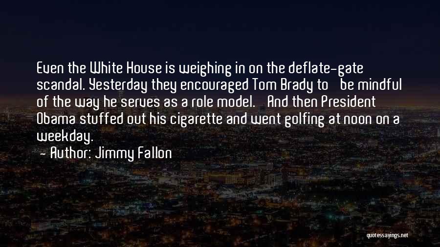 Jimmy Fallon Quotes: Even The White House Is Weighing In On The Deflate-gate Scandal. Yesterday They Encouraged Tom Brady To 'be Mindful Of