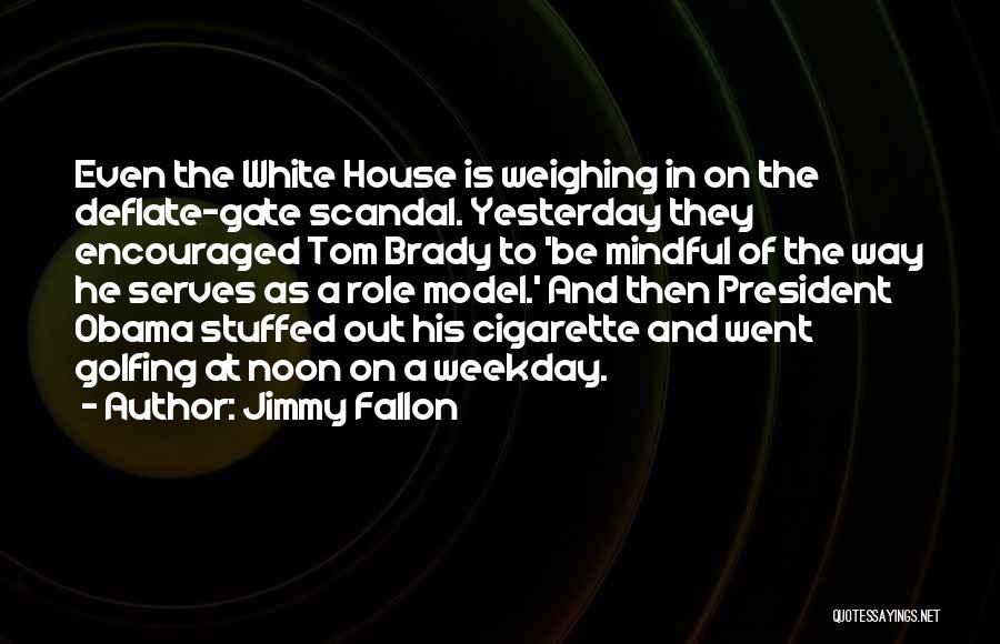 Jimmy Fallon Quotes: Even The White House Is Weighing In On The Deflate-gate Scandal. Yesterday They Encouraged Tom Brady To 'be Mindful Of