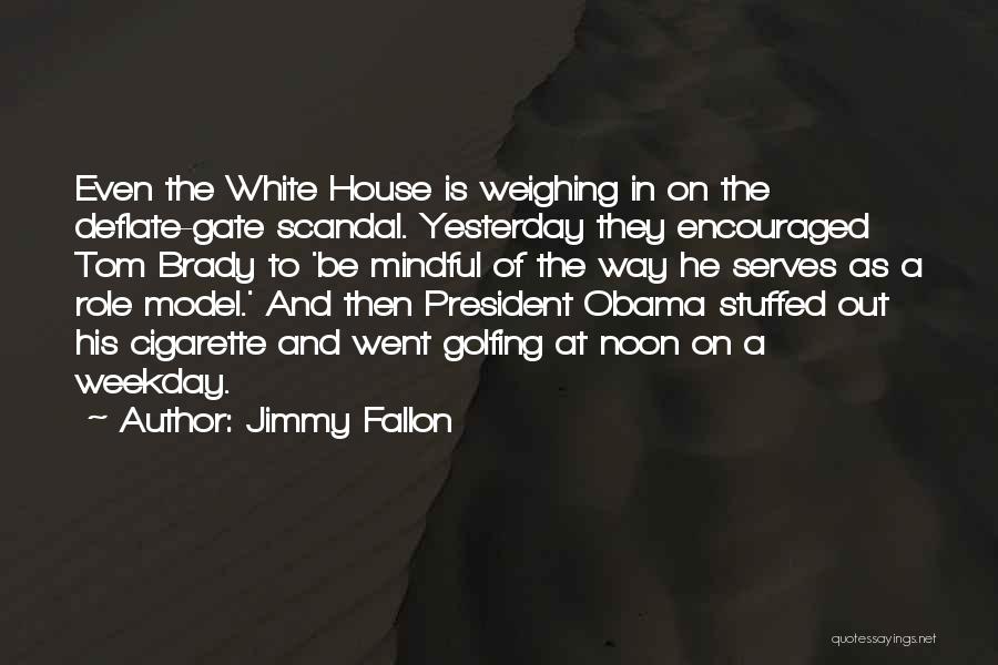 Jimmy Fallon Quotes: Even The White House Is Weighing In On The Deflate-gate Scandal. Yesterday They Encouraged Tom Brady To 'be Mindful Of