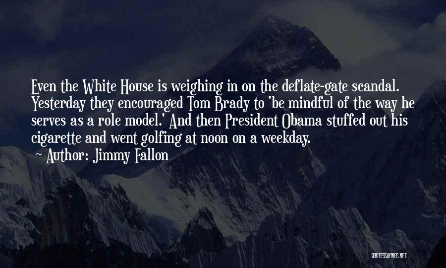 Jimmy Fallon Quotes: Even The White House Is Weighing In On The Deflate-gate Scandal. Yesterday They Encouraged Tom Brady To 'be Mindful Of