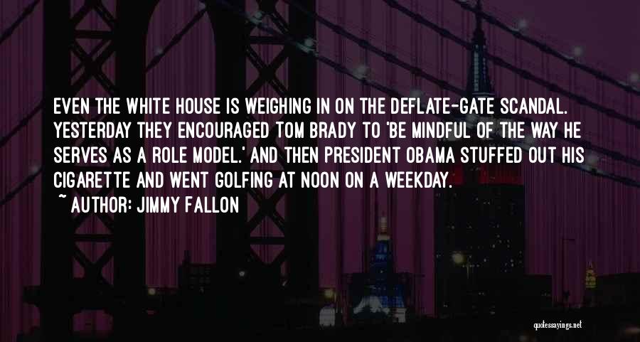 Jimmy Fallon Quotes: Even The White House Is Weighing In On The Deflate-gate Scandal. Yesterday They Encouraged Tom Brady To 'be Mindful Of