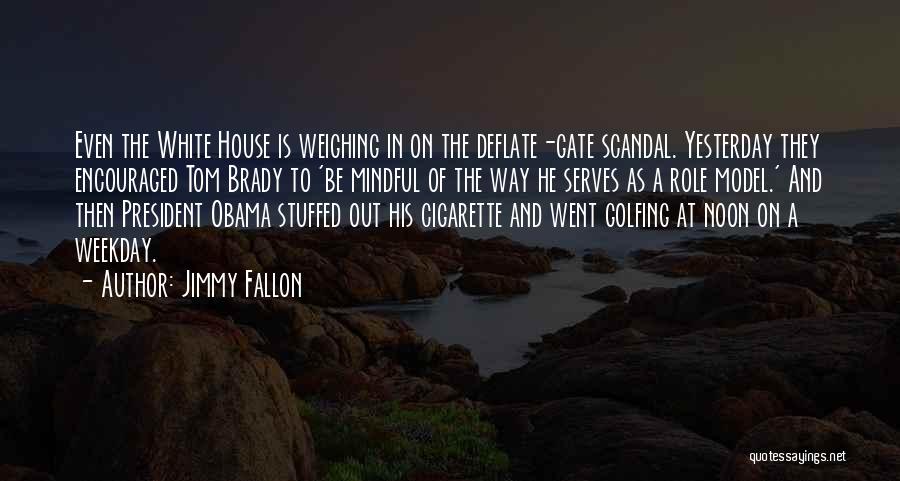 Jimmy Fallon Quotes: Even The White House Is Weighing In On The Deflate-gate Scandal. Yesterday They Encouraged Tom Brady To 'be Mindful Of