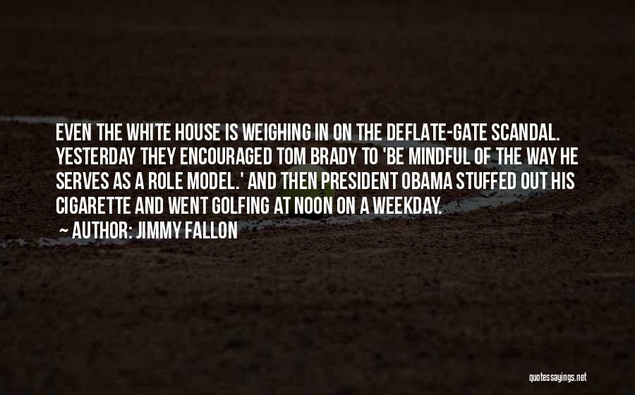 Jimmy Fallon Quotes: Even The White House Is Weighing In On The Deflate-gate Scandal. Yesterday They Encouraged Tom Brady To 'be Mindful Of