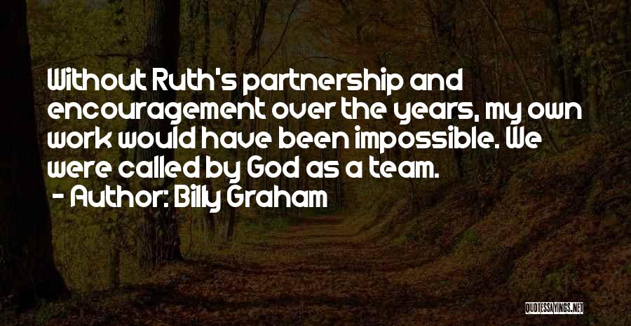 Billy Graham Quotes: Without Ruth's Partnership And Encouragement Over The Years, My Own Work Would Have Been Impossible. We Were Called By God