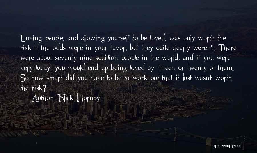 Nick Hornby Quotes: Loving People, And Allowing Yourself To Be Loved, Was Only Worth The Risk If The Odds Were In Your Favor,