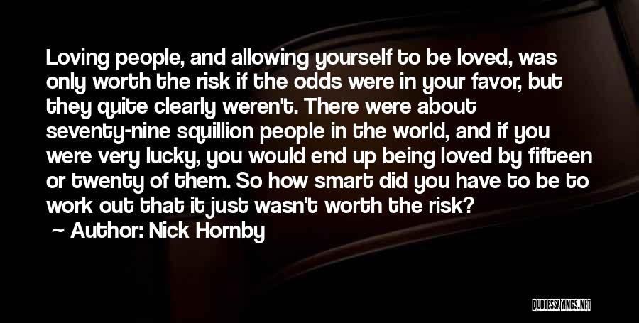 Nick Hornby Quotes: Loving People, And Allowing Yourself To Be Loved, Was Only Worth The Risk If The Odds Were In Your Favor,