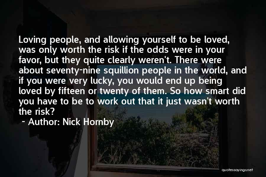 Nick Hornby Quotes: Loving People, And Allowing Yourself To Be Loved, Was Only Worth The Risk If The Odds Were In Your Favor,