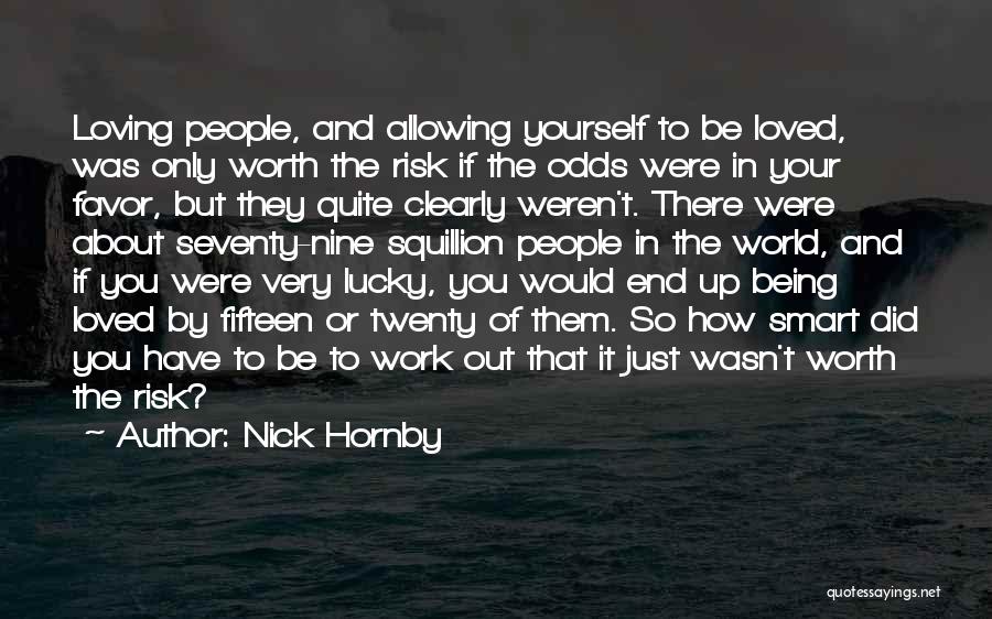 Nick Hornby Quotes: Loving People, And Allowing Yourself To Be Loved, Was Only Worth The Risk If The Odds Were In Your Favor,