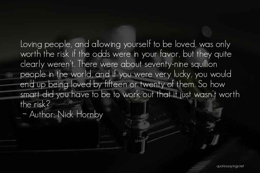 Nick Hornby Quotes: Loving People, And Allowing Yourself To Be Loved, Was Only Worth The Risk If The Odds Were In Your Favor,