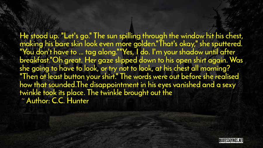 C.C. Hunter Quotes: He Stood Up. Let's Go. The Sun Spilling Through The Window Hit His Chest, Making His Bare Skin Look Even