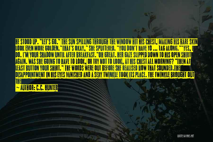 C.C. Hunter Quotes: He Stood Up. Let's Go. The Sun Spilling Through The Window Hit His Chest, Making His Bare Skin Look Even
