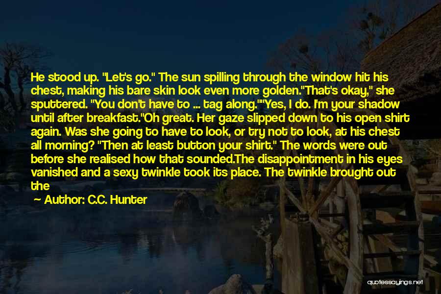 C.C. Hunter Quotes: He Stood Up. Let's Go. The Sun Spilling Through The Window Hit His Chest, Making His Bare Skin Look Even