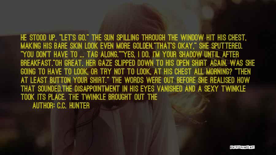 C.C. Hunter Quotes: He Stood Up. Let's Go. The Sun Spilling Through The Window Hit His Chest, Making His Bare Skin Look Even