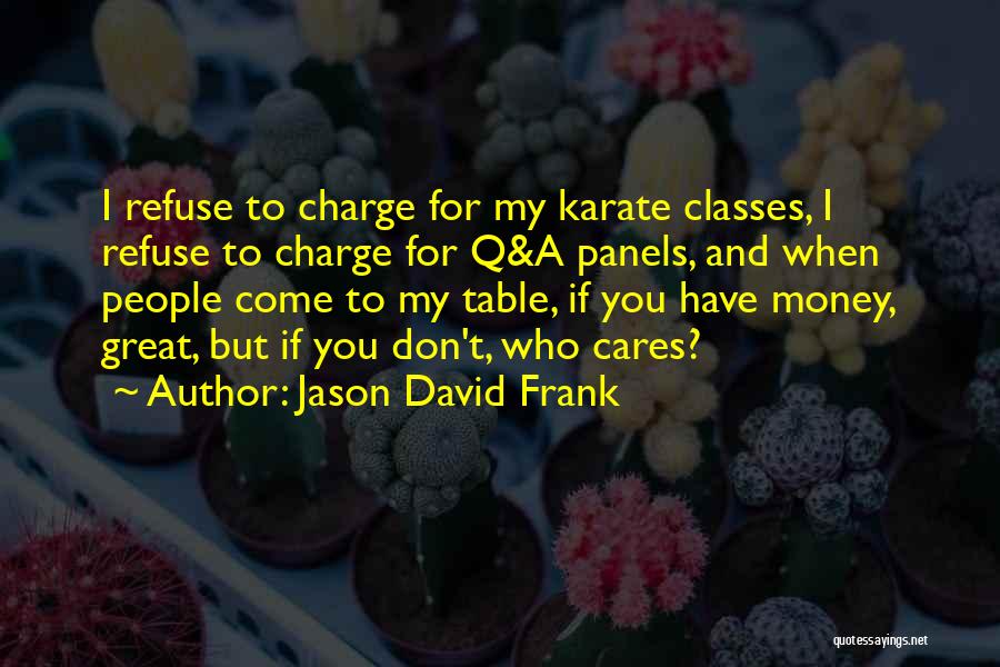 Jason David Frank Quotes: I Refuse To Charge For My Karate Classes, I Refuse To Charge For Q&a Panels, And When People Come To